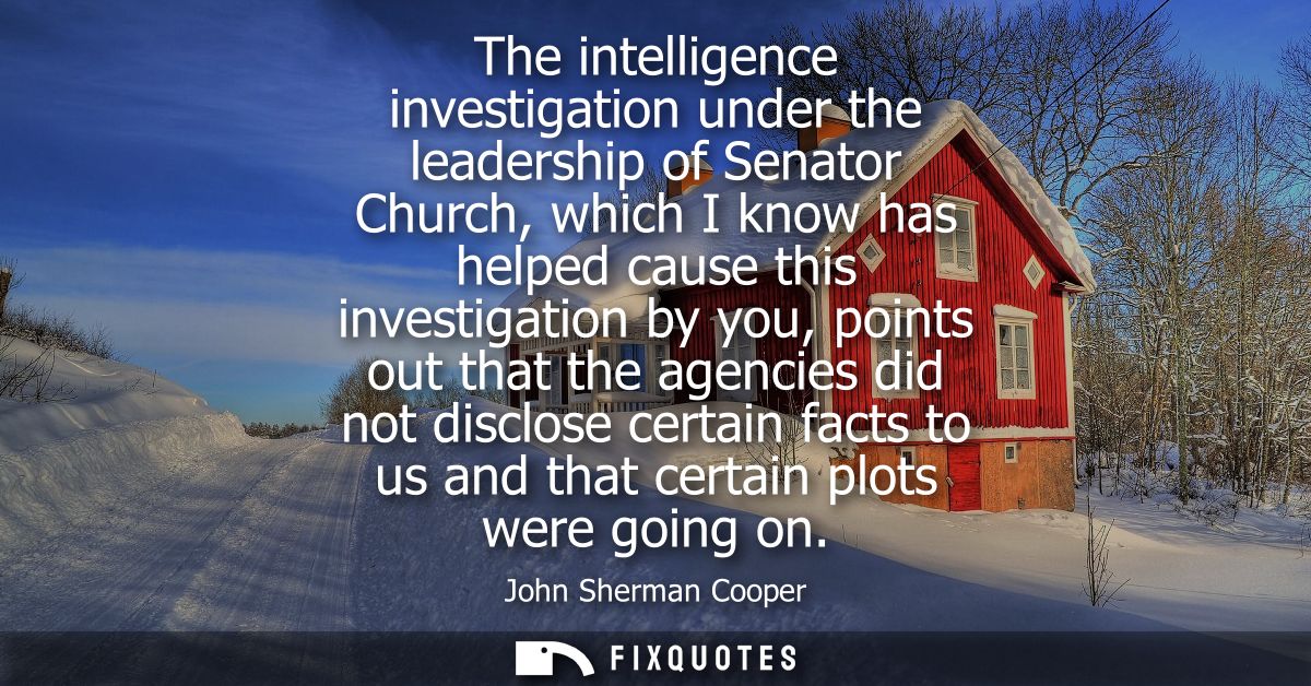 The intelligence investigation under the leadership of Senator Church, which I know has helped cause this investigation 