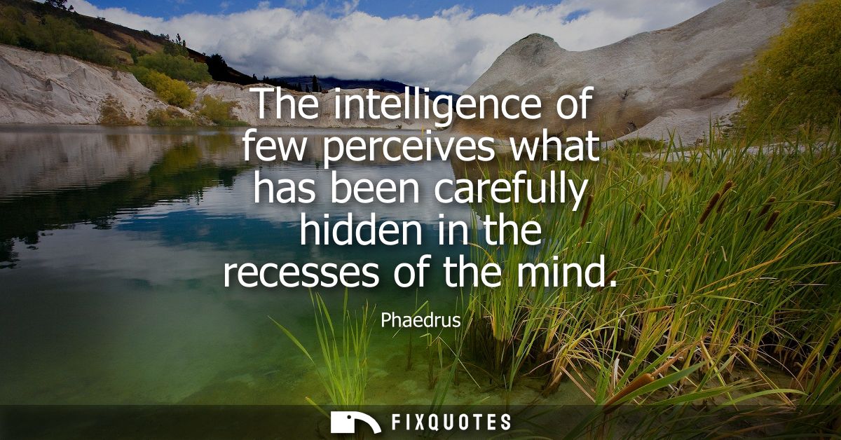The intelligence of few perceives what has been carefully hidden in the recesses of the mind