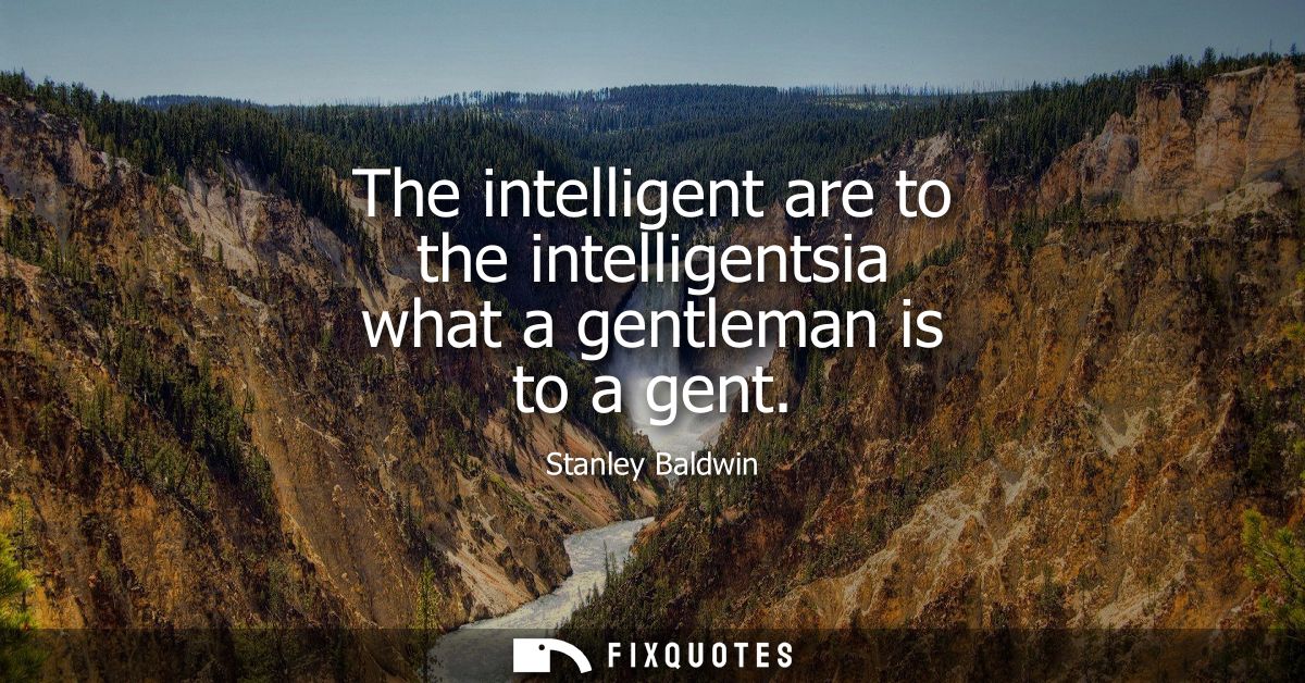 The intelligent are to the intelligentsia what a gentleman is to a gent