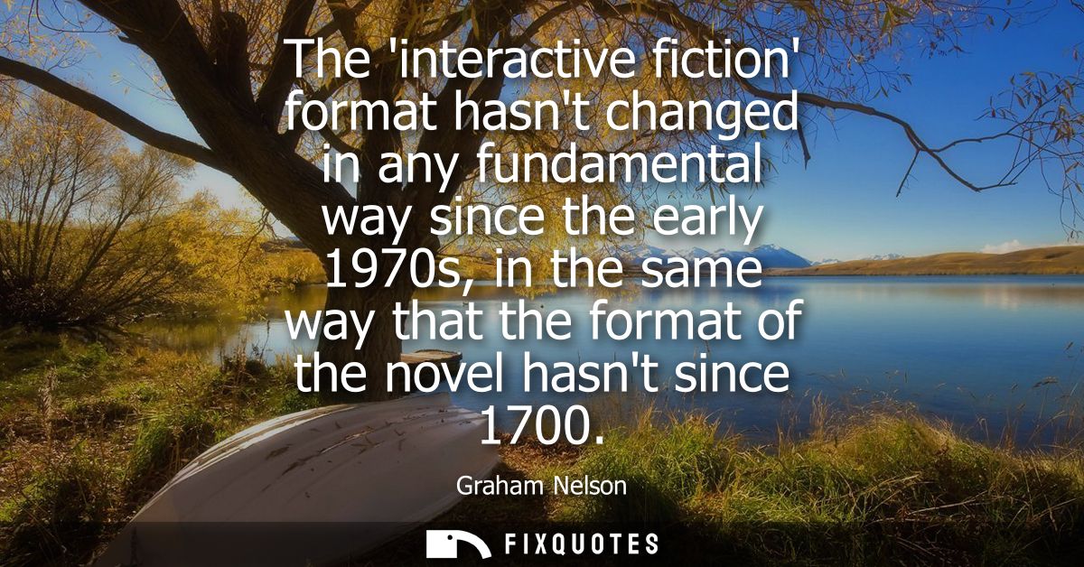 The interactive fiction format hasnt changed in any fundamental way since the early 1970s, in the same way that the form