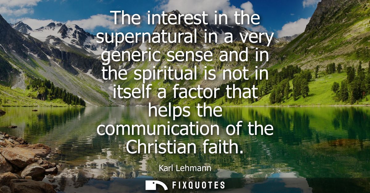 The interest in the supernatural in a very generic sense and in the spiritual is not in itself a factor that helps the c