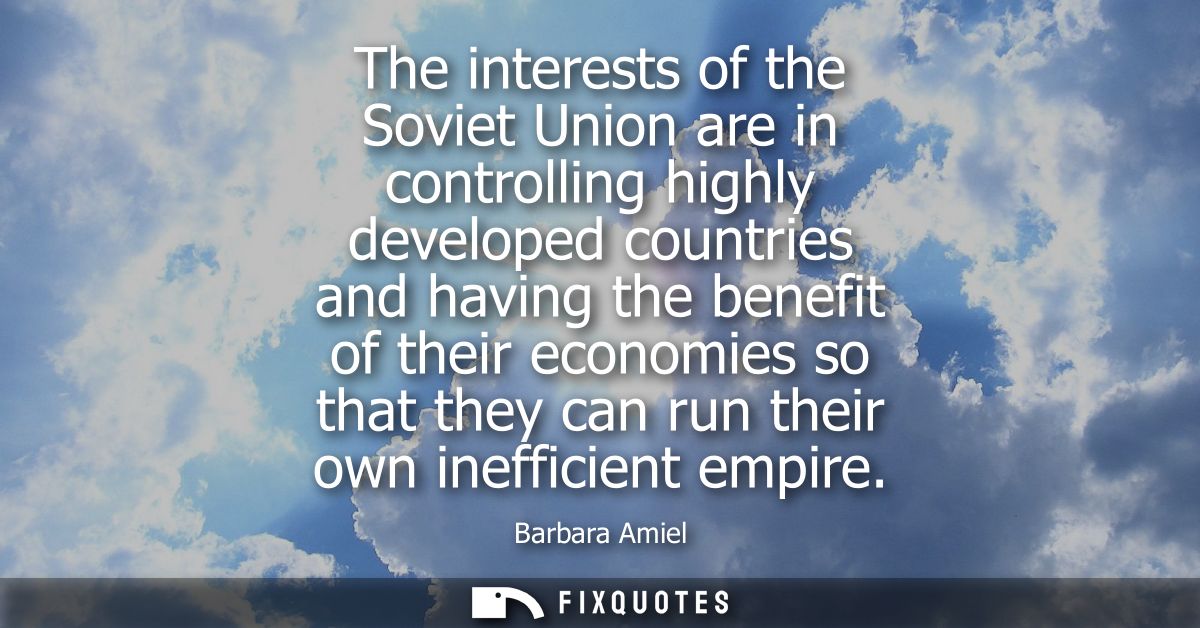 The interests of the Soviet Union are in controlling highly developed countries and having the benefit of their economie