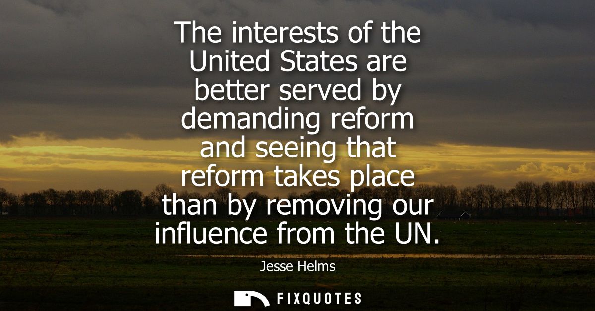 The interests of the United States are better served by demanding reform and seeing that reform takes place than by remo