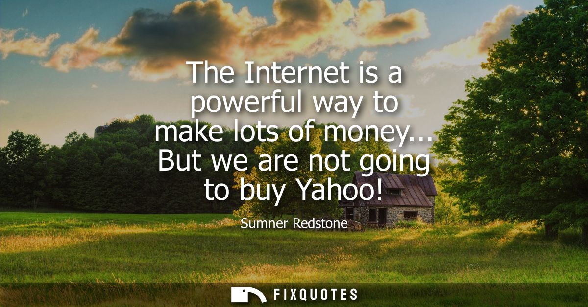 The Internet is a powerful way to make lots of money... But we are not going to buy Yahoo!