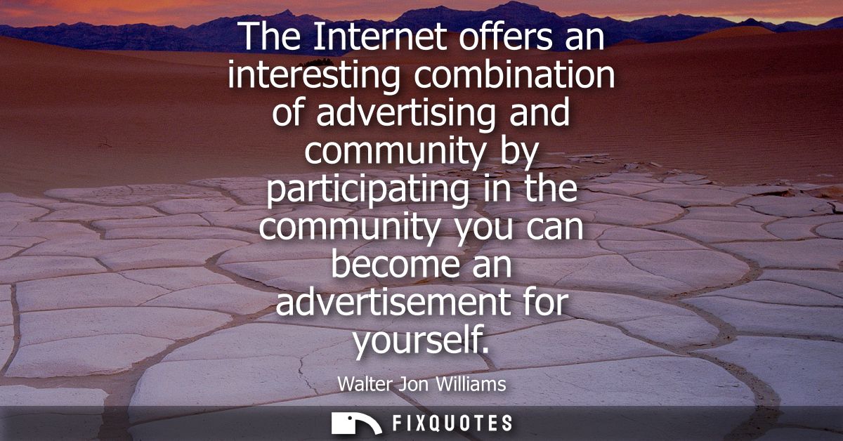 The Internet offers an interesting combination of advertising and community by participating in the community you can be