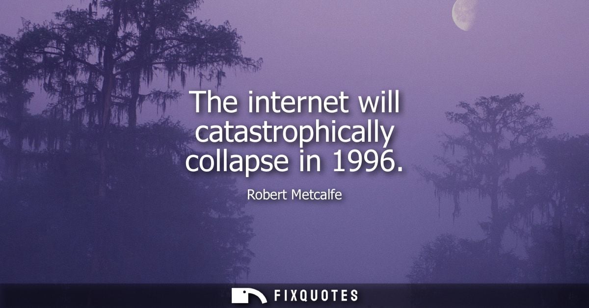 The internet will catastrophically collapse in 1996