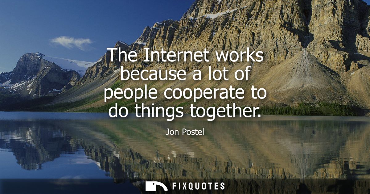 The Internet works because a lot of people cooperate to do things together