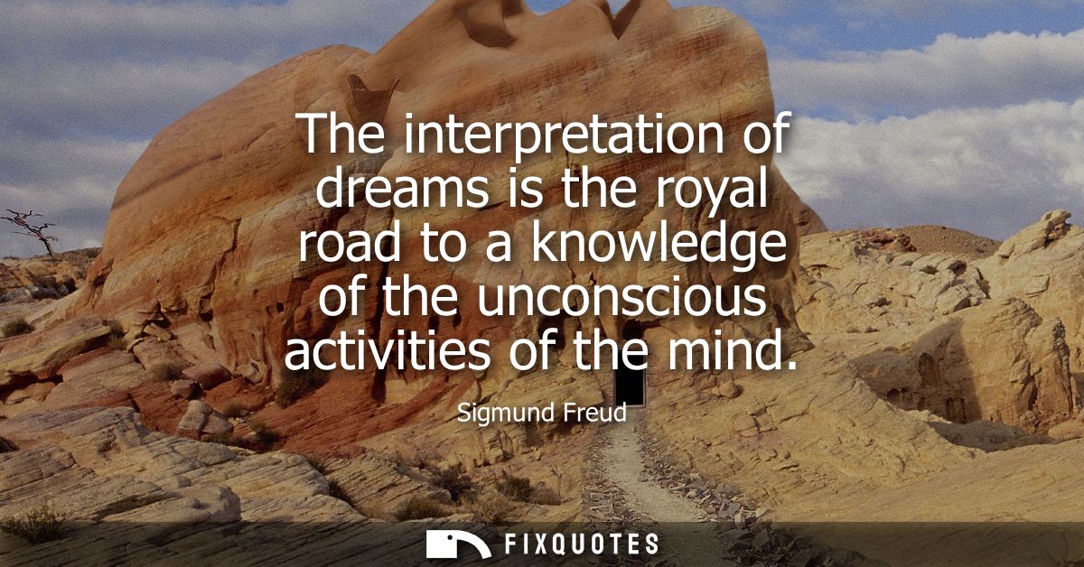The interpretation of dreams is the royal road to a knowledge of the unconscious activities of the mind