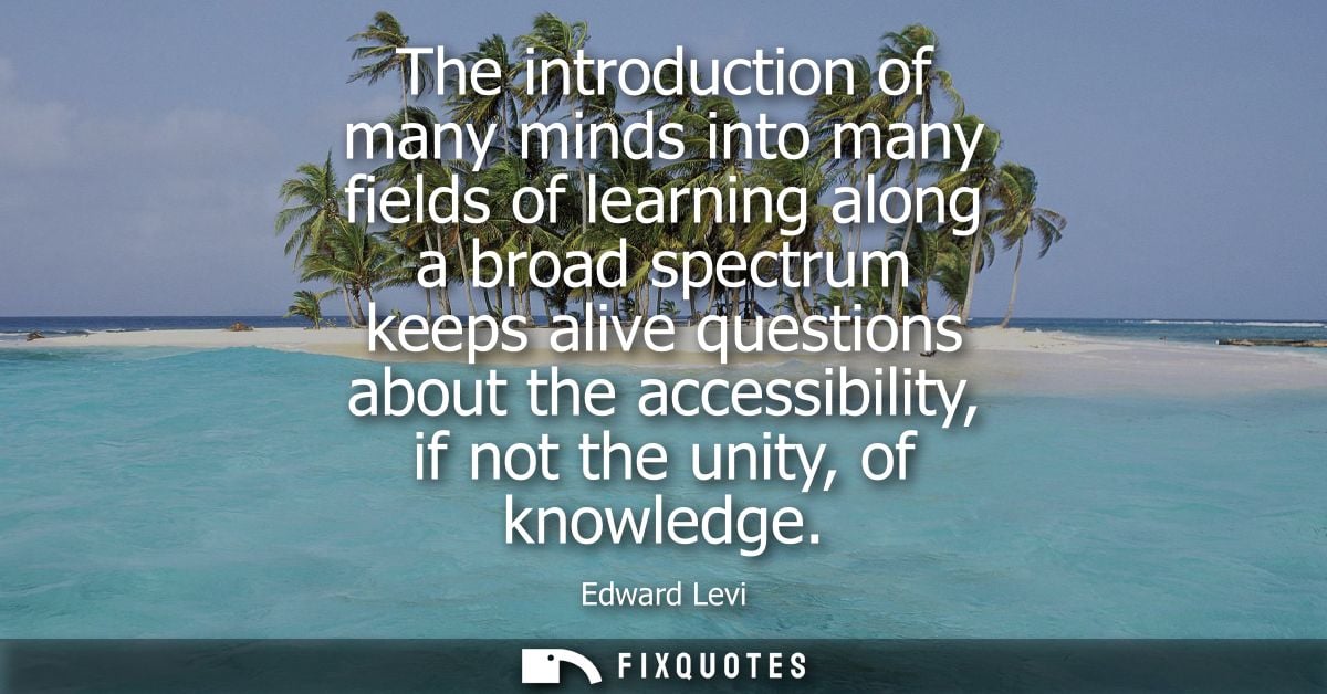 The introduction of many minds into many fields of learning along a broad spectrum keeps alive questions about the acces