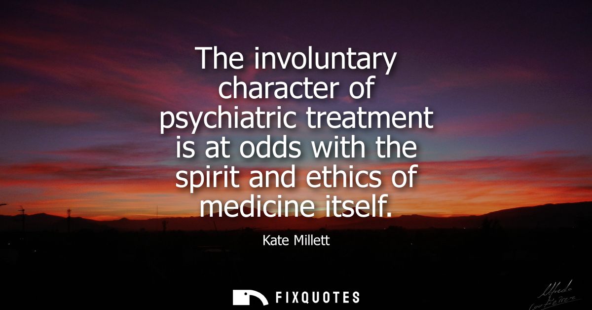 The involuntary character of psychiatric treatment is at odds with the spirit and ethics of medicine itself