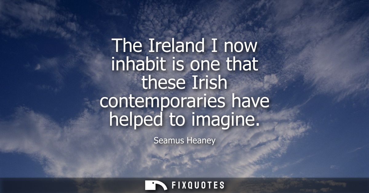 The Ireland I now inhabit is one that these Irish contemporaries have helped to imagine