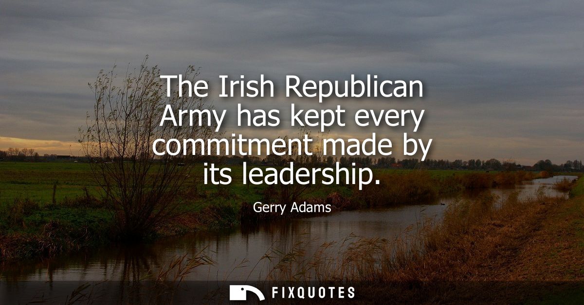 The Irish Republican Army has kept every commitment made by its leadership