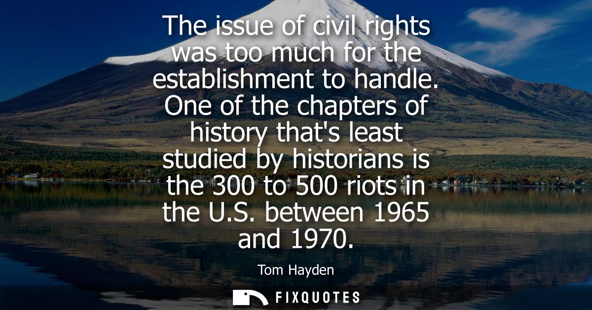 The issue of civil rights was too much for the establishment to handle. One of the chapters of history thats least studi