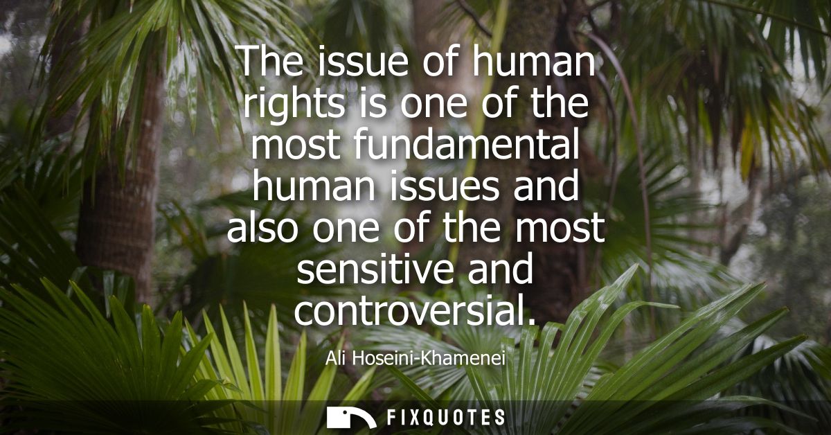The issue of human rights is one of the most fundamental human issues and also one of the most sensitive and controversi
