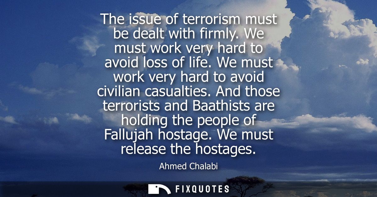 The issue of terrorism must be dealt with firmly. We must work very hard to avoid loss of life. We must work very hard t