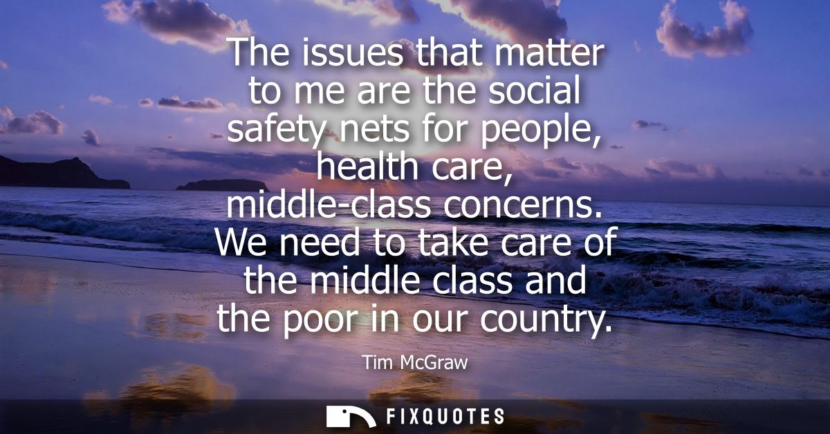 The issues that matter to me are the social safety nets for people, health care, middle-class concerns.