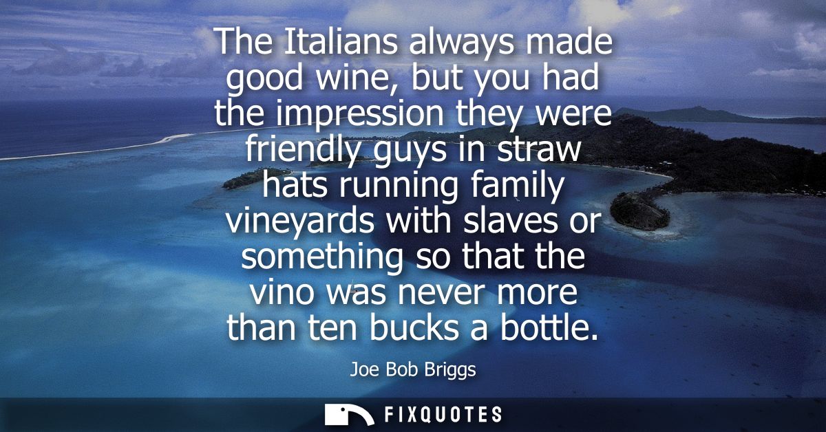 The Italians always made good wine, but you had the impression they were friendly guys in straw hats running family vine