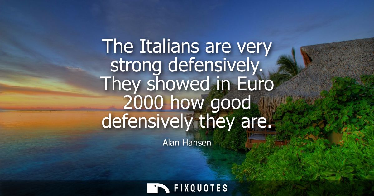 The Italians are very strong defensively. They showed in Euro 2000 how good defensively they are