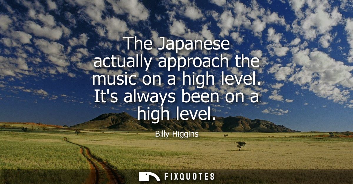 The Japanese actually approach the music on a high level. Its always been on a high level