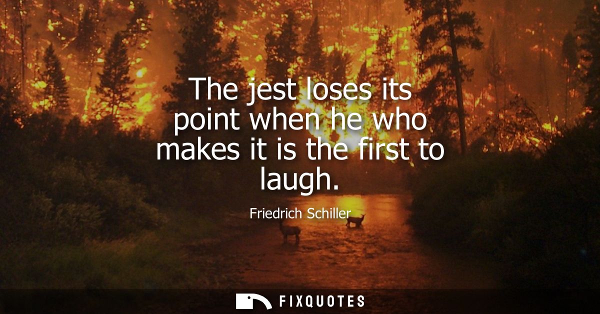 The jest loses its point when he who makes it is the first to laugh