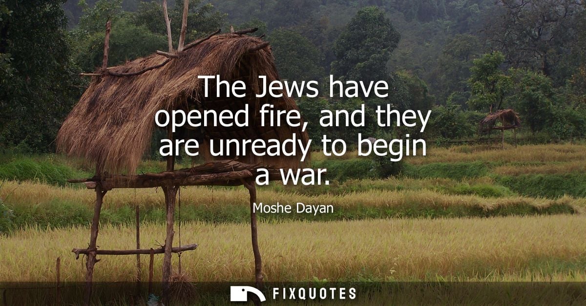 The Jews have opened fire, and they are unready to begin a war