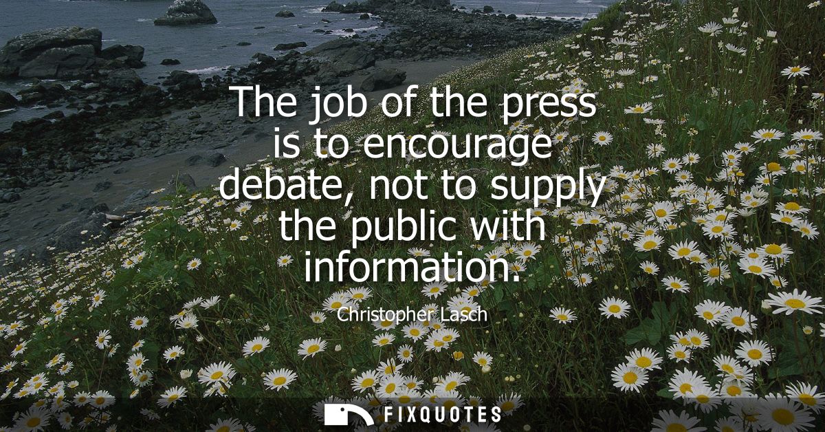 The job of the press is to encourage debate, not to supply the public with information