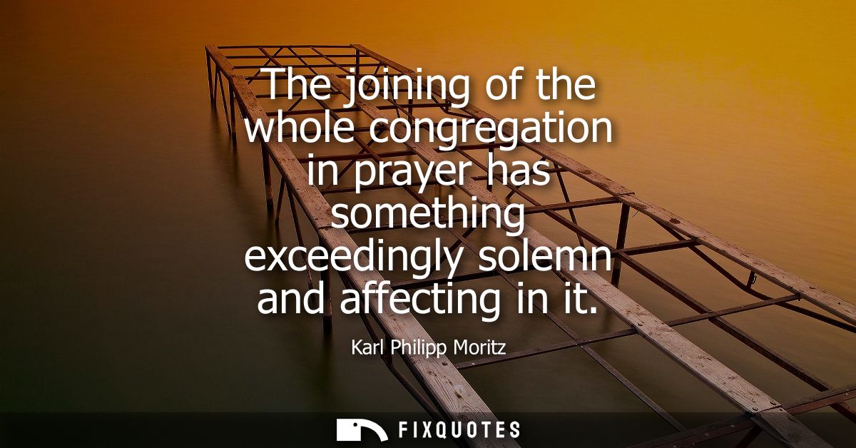 The joining of the whole congregation in prayer has something exceedingly solemn and affecting in it