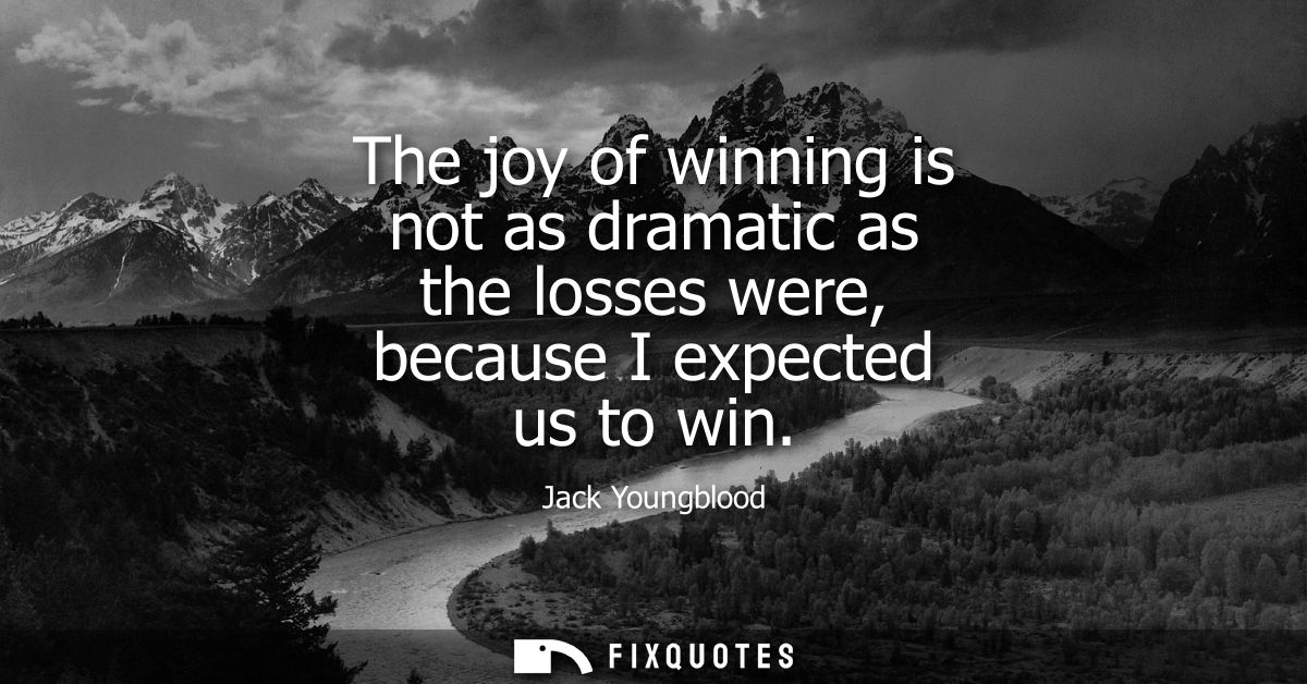 The joy of winning is not as dramatic as the losses were, because I expected us to win