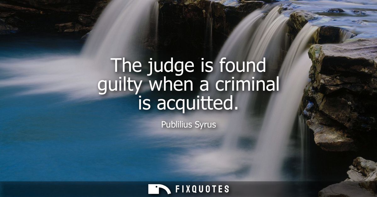 The judge is found guilty when a criminal is acquitted