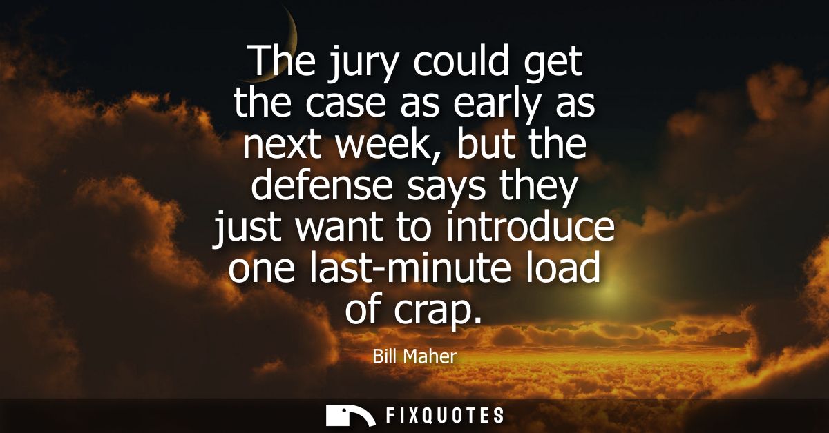 The jury could get the case as early as next week, but the defense says they just want to introduce one last-minute load
