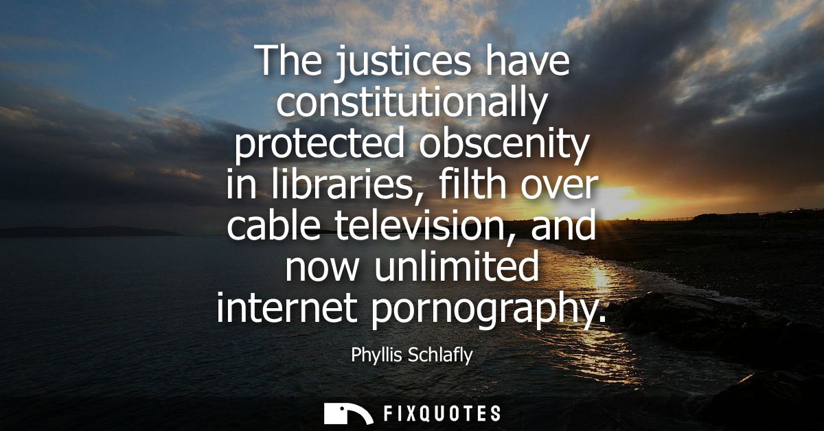 The justices have constitutionally protected obscenity in libraries, filth over cable television, and now unlimited inte