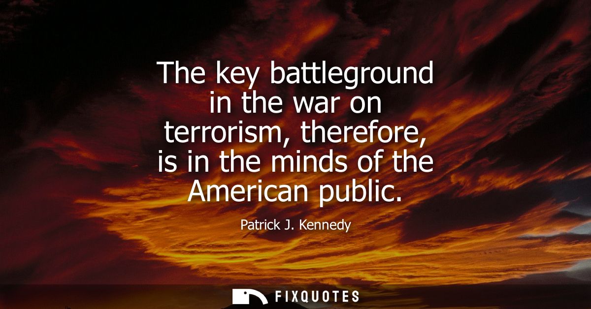 The key battleground in the war on terrorism, therefore, is in the minds of the American public