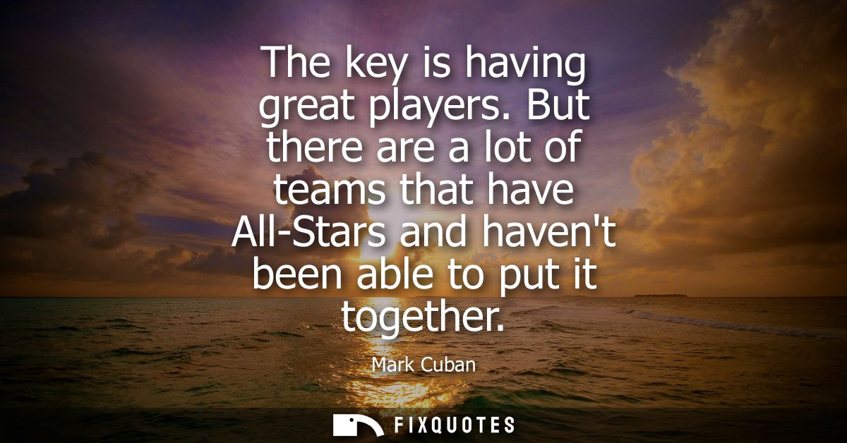 The key is having great players. But there are a lot of teams that have All-Stars and havent been able to put it togethe