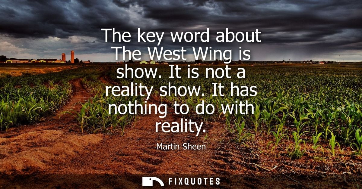 The key word about The West Wing is show. It is not a reality show. It has nothing to do with reality