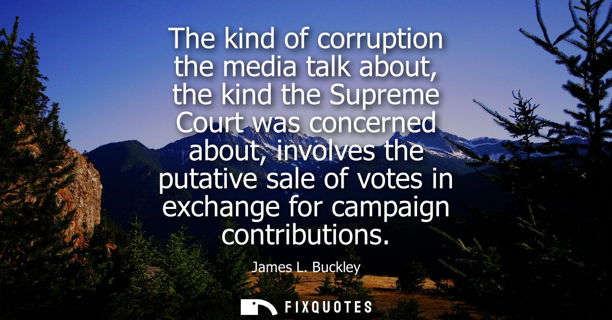 The kind of corruption the media talk about, the kind the Supreme Court was concerned about, involves the putative sale 