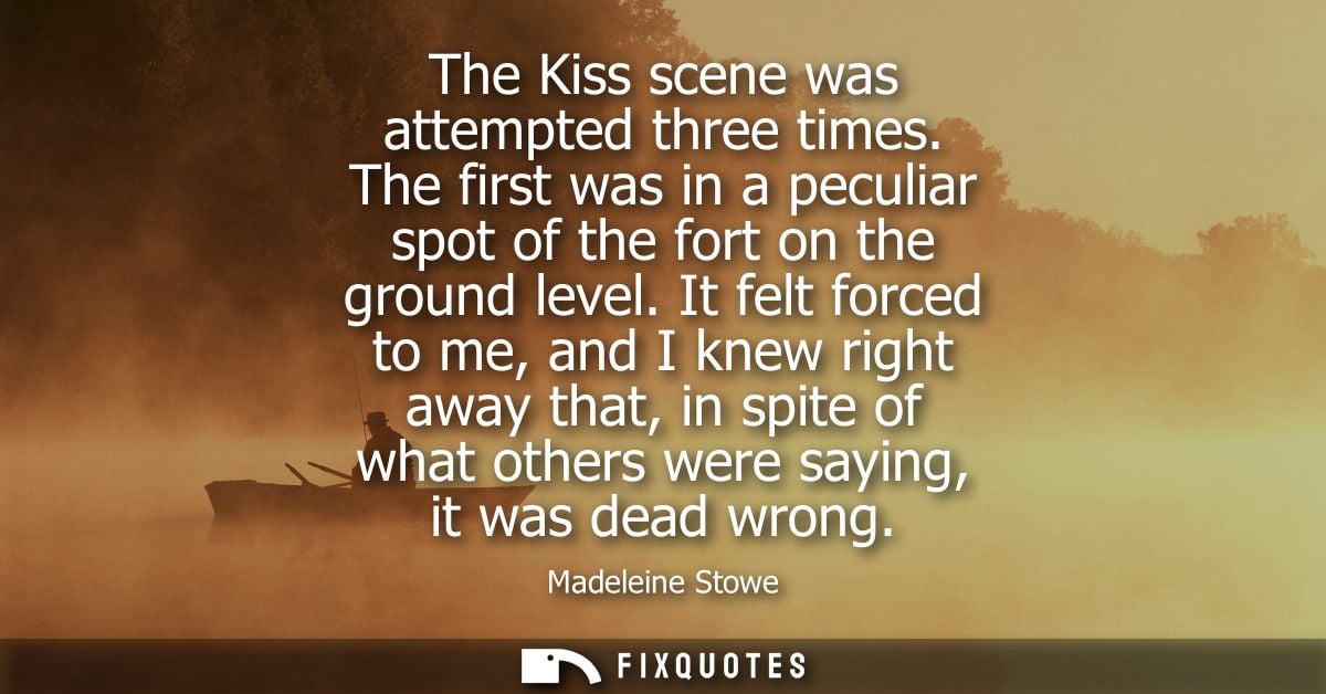 The Kiss scene was attempted three times. The first was in a peculiar spot of the fort on the ground level.