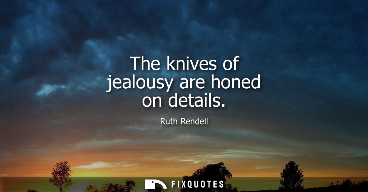 The knives of jealousy are honed on details