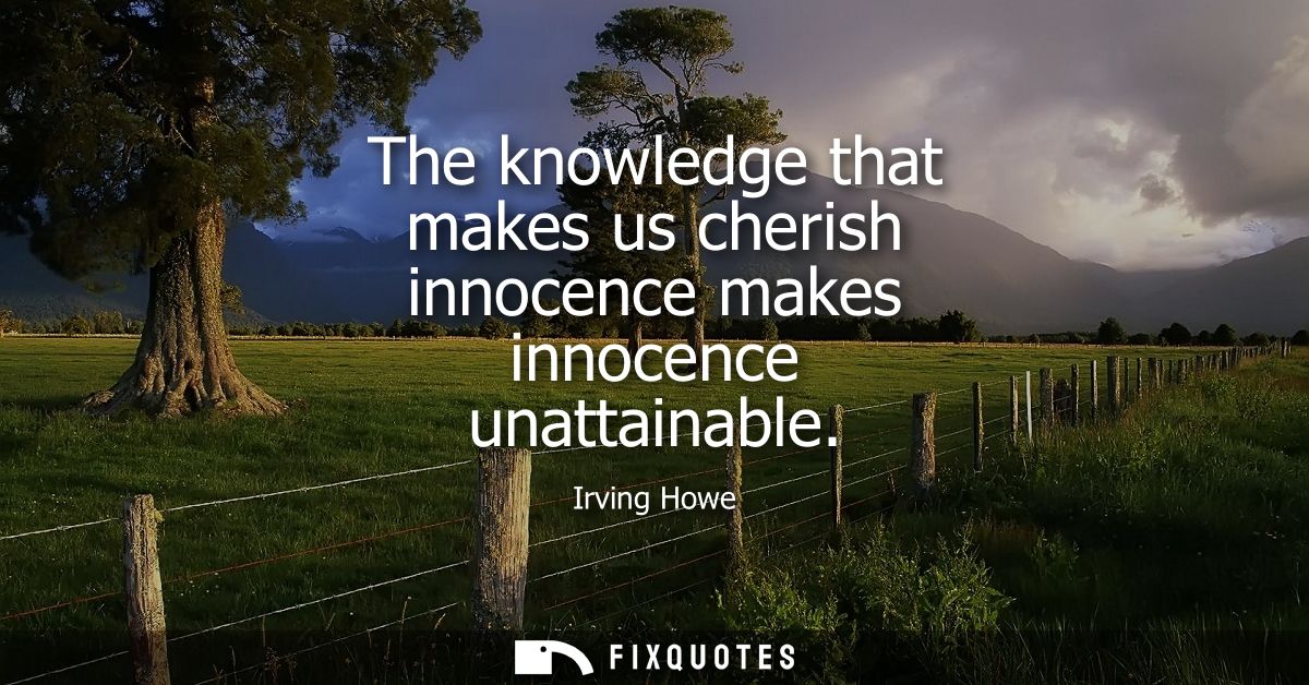 The knowledge that makes us cherish innocence makes innocence unattainable