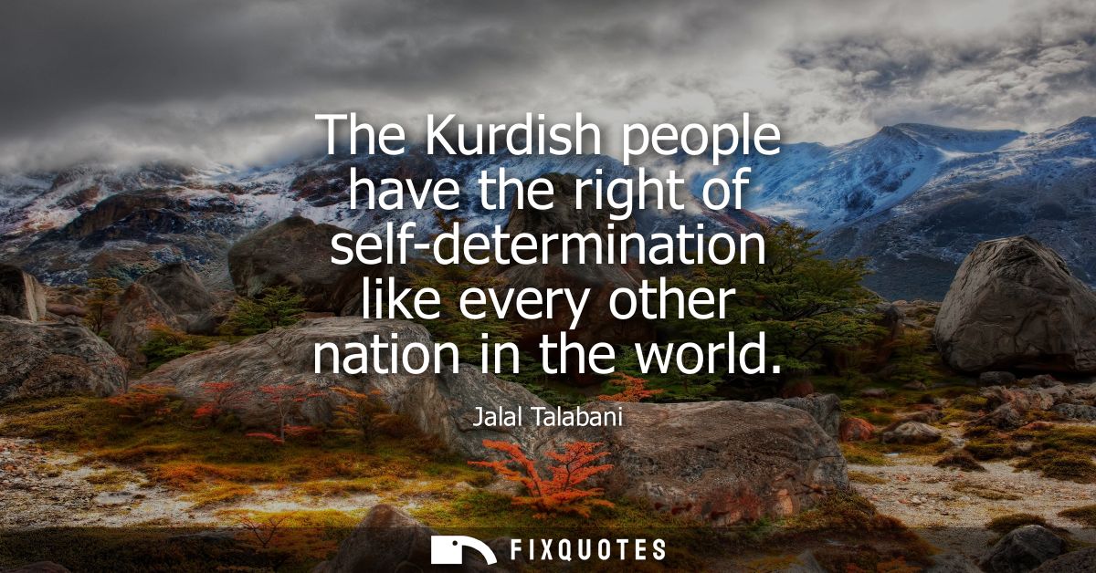 The Kurdish people have the right of self-determination like every other nation in the world