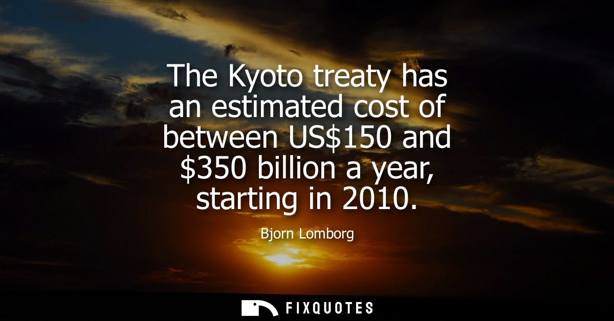The Kyoto treaty has an estimated cost of between US150 and 350 billion a year, starting in 2010
