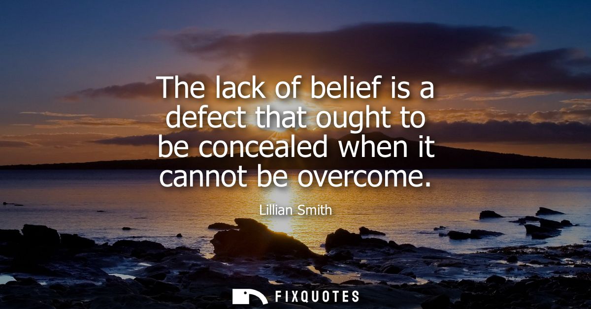 The lack of belief is a defect that ought to be concealed when it cannot be overcome
