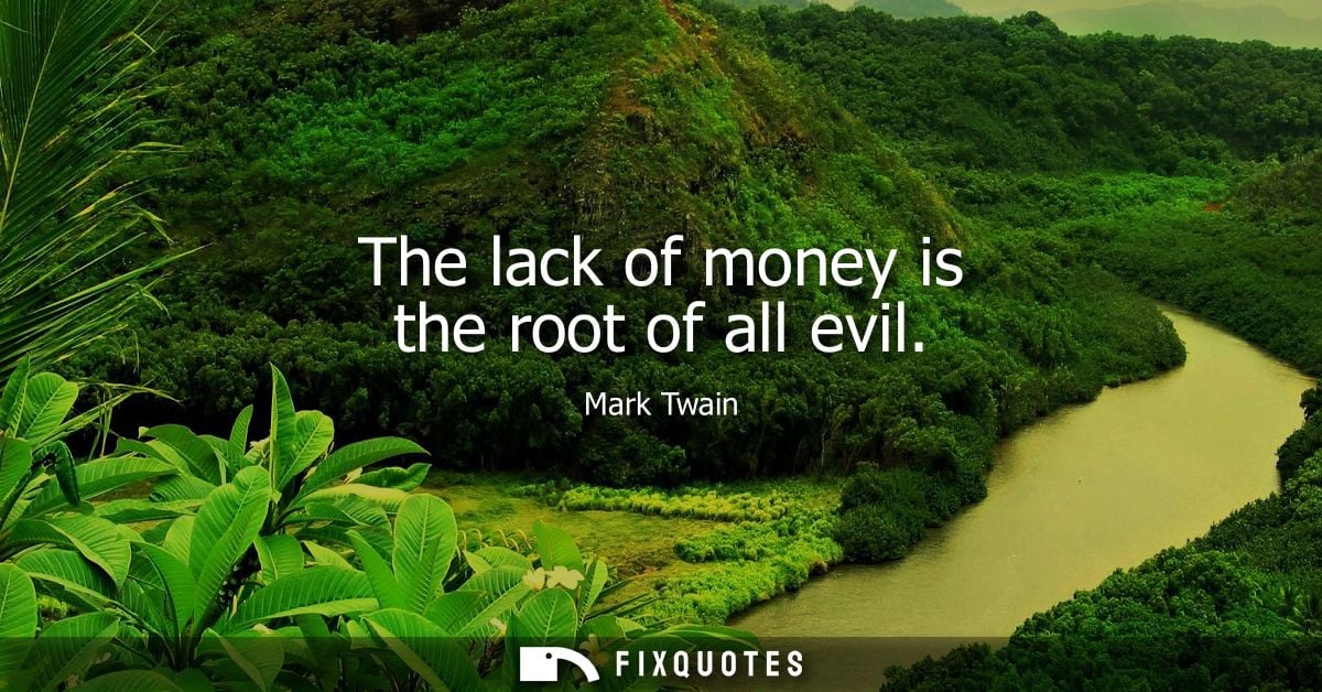 The lack of money is the root of all evil
