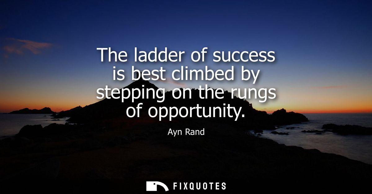 The ladder of success is best climbed by stepping on the rungs of opportunity