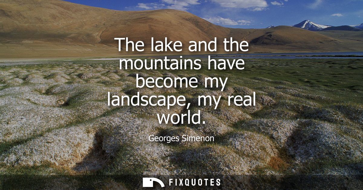 The lake and the mountains have become my landscape, my real world