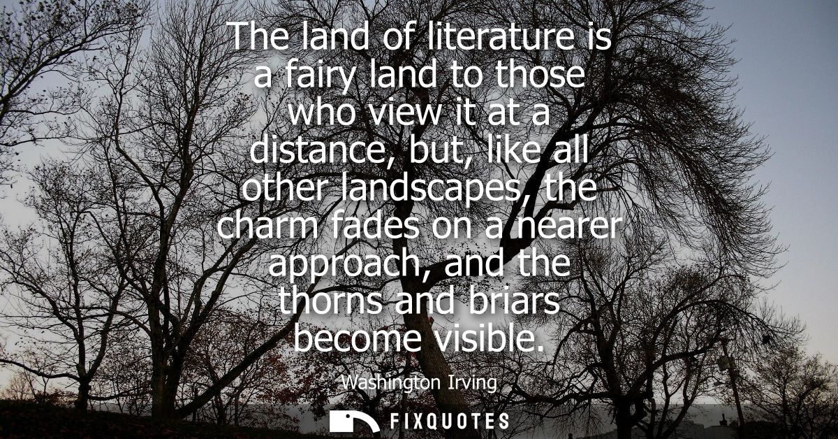 The land of literature is a fairy land to those who view it at a distance, but, like all other landscapes, the charm fad