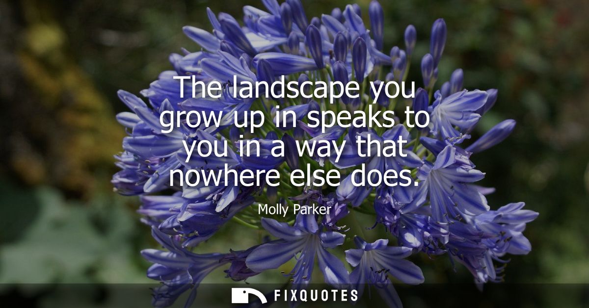 The landscape you grow up in speaks to you in a way that nowhere else does