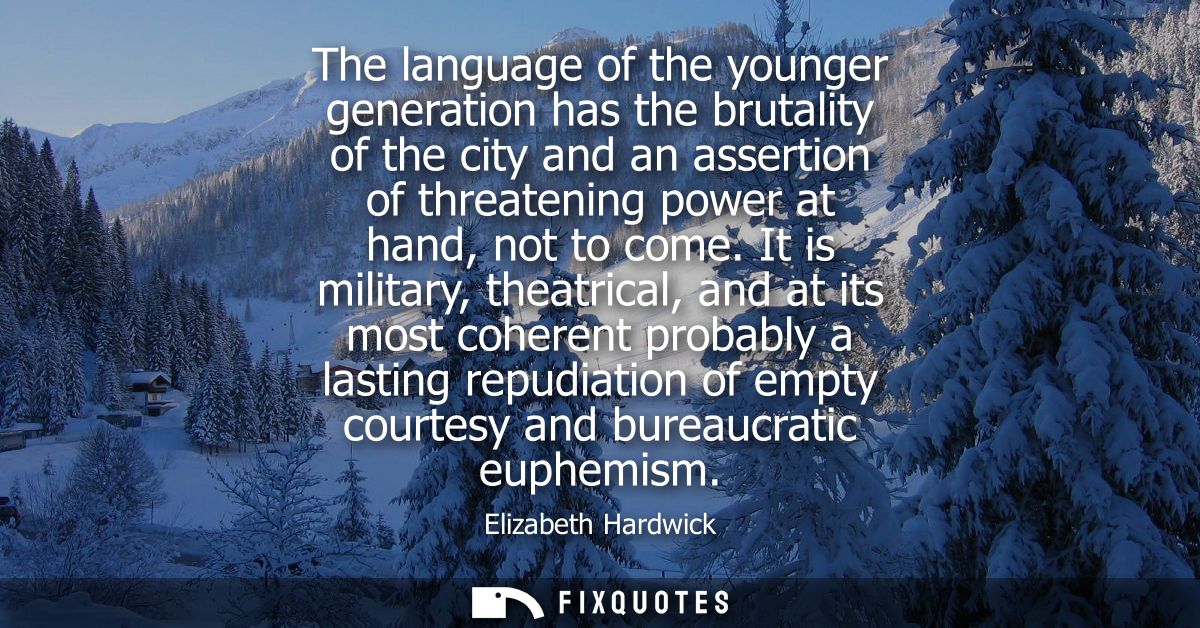 The language of the younger generation has the brutality of the city and an assertion of threatening power at hand, not 