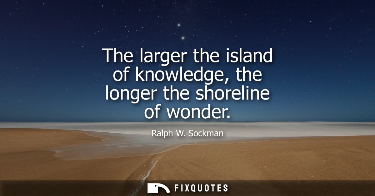 The larger the island of knowledge, the longer the shoreline of wonder