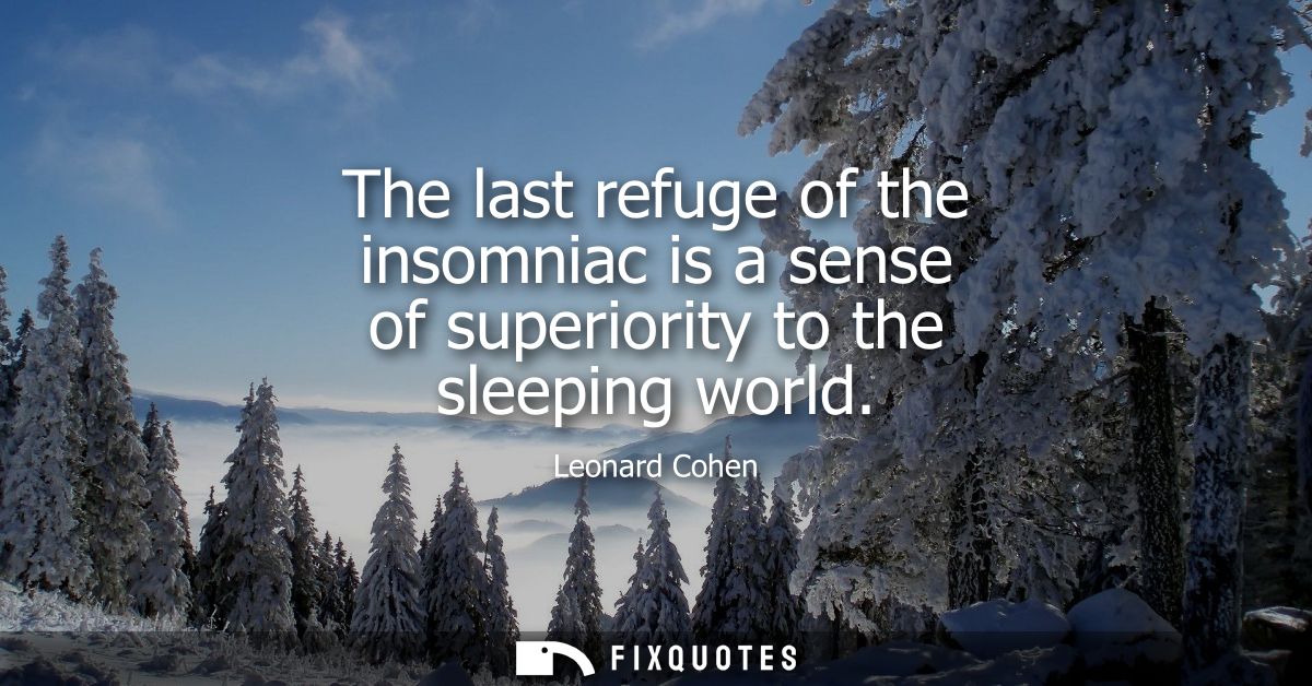 The last refuge of the insomniac is a sense of superiority to the sleeping world