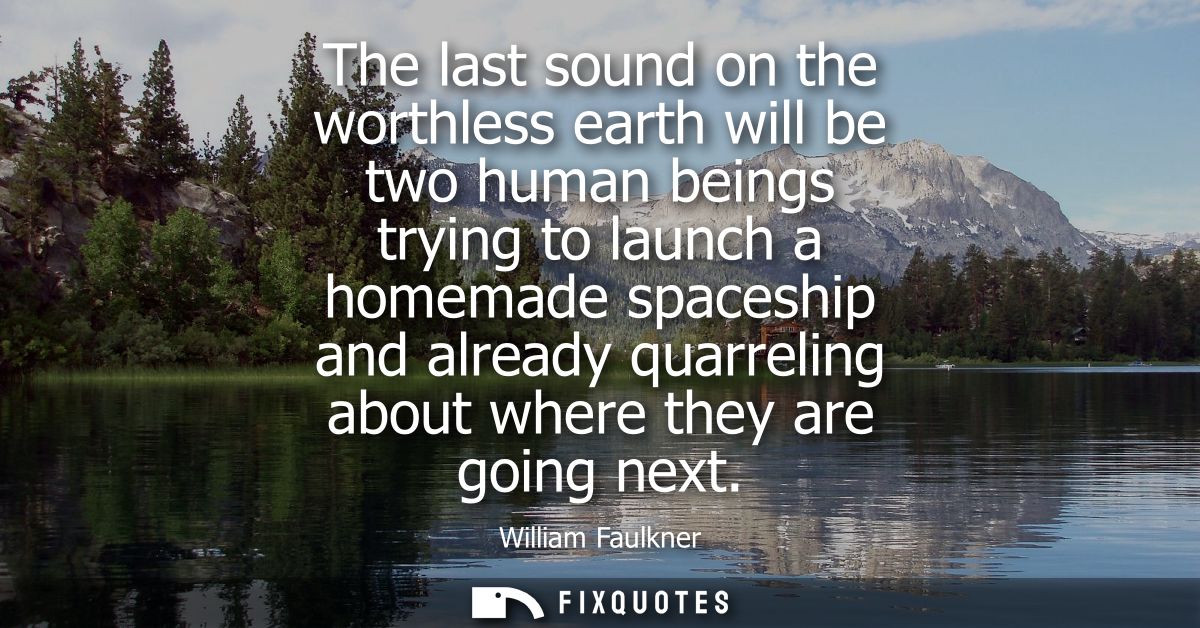 The last sound on the worthless earth will be two human beings trying to launch a homemade spaceship and already quarrel